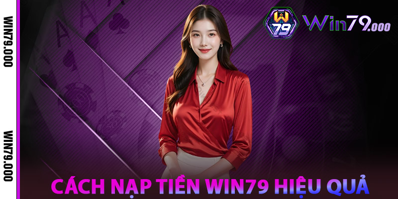 Nạp Tiền WIN79 – Bí Quyết Nhanh Chóng An Toàn Tuyệt Đối 2 Cách Nạp Tiền WIN79 Hiệu Quả