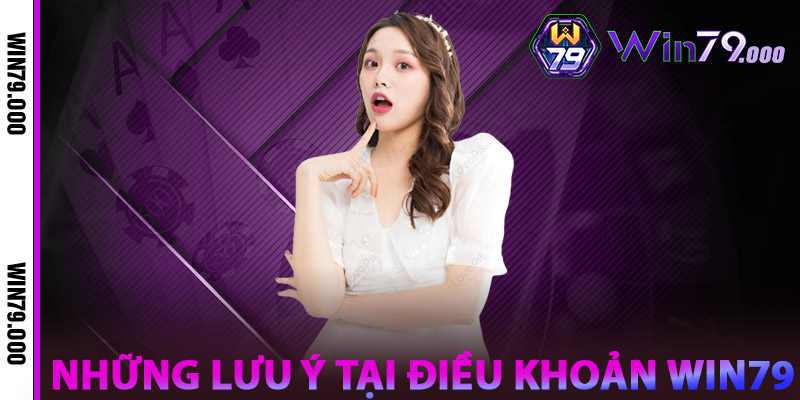Điều Khoản WIN79 – Nền Tảng Minh Bạch Cho Mọi Người Chơi 2 Những lưu ý Tại Điều khoản WIN79